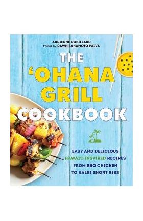 'Ohana Grill Cookbook: Easy and Delicious Hawai'i-Inspired Recipes from BBQ Chicken to Kalbi Short Ribs - Adrienne Robillard