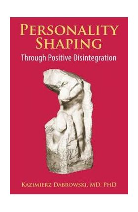 Personality-Shaping Through Positive Disintegration - Kazimierz Dabrowski