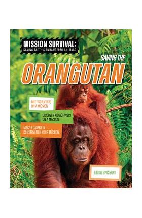 Saving the Orangutan: Meet Scientists on a Mission, Discover Kid Activists on a Mission, Make a Career in Conservation Your Mission - Louise A. Spilsbury