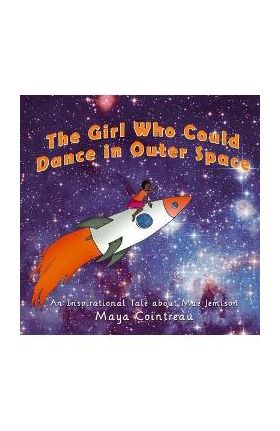 The Girl Who Could Dance in Outer Space: An Inspirational Tale about Mae Jemison - Maya Cointreau