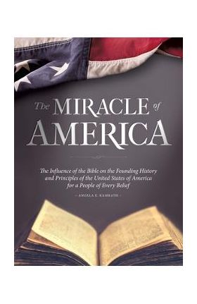 The Miracle of America: The Influence of the Bible on the Founding History & Principles of the United States for a People of Every Belief (3rd - Angela E. Kamrath