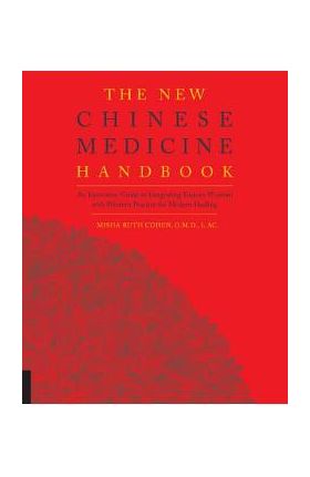 The New Chinese Medicine Handbook: An Innovative Guide to Integrating Eastern Wisdom with Western Practice for Modern Healing - Misha Ruth Cohen