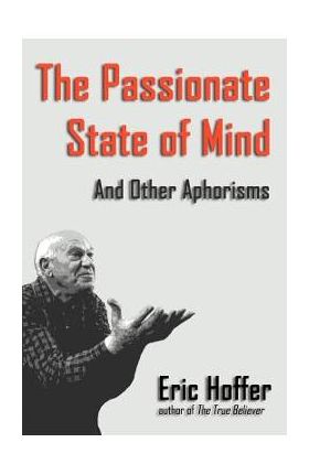 The Passionate State of Mind: And Other Aphorisms - Eric Hoffer