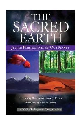 The Sacred Earth: Jewish Perspectives on Our Planet - Andrue J. Kahn