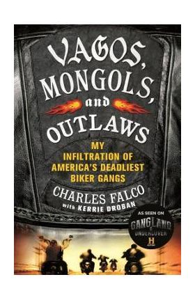 Vagos, Mongols, and Outlaws: My Infiltration of America's Deadliest Biker Gangs - Charles Falco