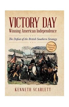 Victory Day - Winning American Independence: The Defeat of the British Southern Strategy - Kenneth Scarlett