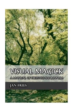 Visual Magick: A Manual of Freestyle Shamanism - Jan Fries