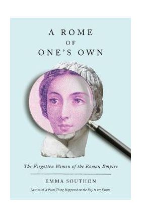 A Rome of One's Own: The Forgotten Women of the Roman Empire - Emma Southon