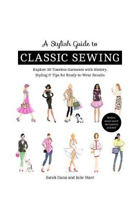 A Stylish Guide to Classic Sewing: Explore 30 Timeless Garments with History, Styling & Tips for Ready-To-Wear Results - Julie Starr