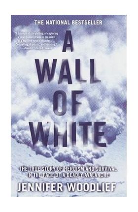 A Wall of White: The True Story of Heroism and Survival in the Face of a Deadly Avalanche - Jennifer Woodlief