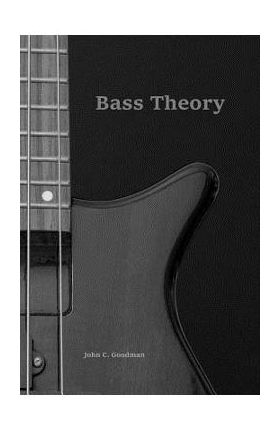 Bass Theory: The Electric Bass Guitar Player's Guide to Music Theory - John C. Goodman