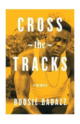 Cross the Tracks: A Memoir - Boosie Badazz