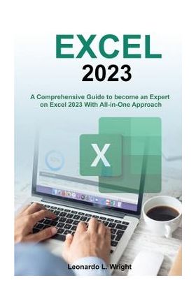 Excel 2023: A Comprehensive Guide to become an Expert on Excel 2023 With All-in-One Approach - Leonardo L. Wright