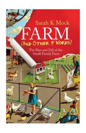 Farm (and Other F Words): The Rise and Fall of the Small Family Farm - Sarah K. Mock