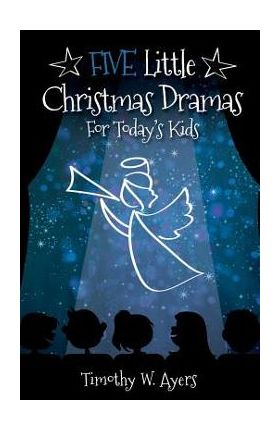 Five Little Christmas Dramas for Today's Kids - Timothy W. Ayers