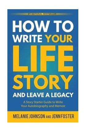 How to Write Your Life Story and Leave a Legacy: A Story Starter Guide to Write Your Autobiography and Memoir - Melanie Johnson