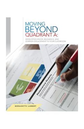 Icle Moving Beyond Quadrant A: Developing Rigor, Relevance, and Learnerengagement in Your Classroom: Moving Beyond Quadrant A: Developing Rigor, Relev - Bernadette Lambert