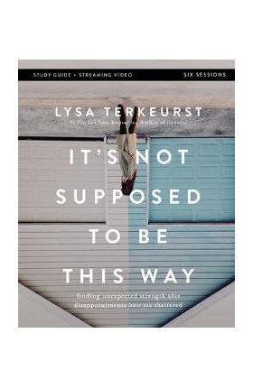 It's Not Supposed to Be This Way Bible Study Guide Plus Streaming Video: Finding Unexpected Strength When Disappointments Leave You Shattered - Lysa Terkeurst