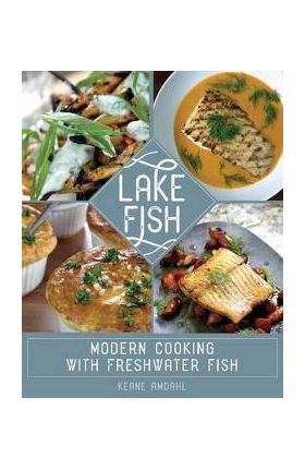 Lake Fish: Modern Cooking with Freshwater Fish - Keane Amdahl