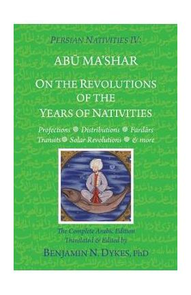 Persian Nativities IV: On the Revolutions of the Years of Nativities - Benjamin N. Dykes