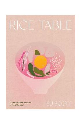 Rice Table: Korean Recipes and Stories to Feed the Soul - Su Scott