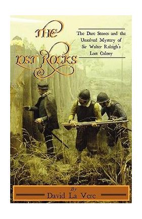 The Lost Rocks: The Dare Stones and the Unsolved Mystery of Sir Walter Raleigh's Lost Colony - David La Vere