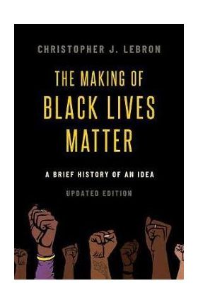 The Making of Black Lives Matter: A Brief History of an Idea, Updated Edition - Christopher J. Lebron