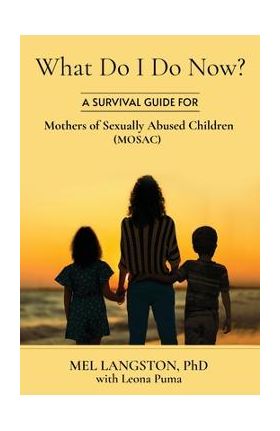 What Do I Do Now? A Survival Guide for Mothers of Sexually Abused Children (MOSAC) - Mel Langston