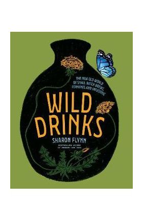 Wild Drinks: The New Old World of Small-Batch Brews, Ferments and Infusions - Sharon Flynn