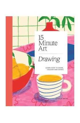 15-Minute Art Drawing: Learn How to Draw, Colour and Shade - Jessica Smith