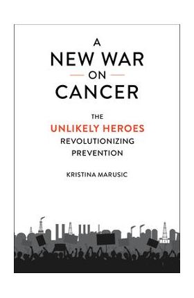 A New War on Cancer: The Unlikely Heroes Revolutionizing Prevention - Kristina Marusic