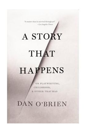 A Story That Happens: On Playwriting, Childhood, & Other Traumas - Dan O'brien