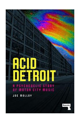 Acid Detroit: A Psychedelic Story of Motor City Music - Joe Molloy