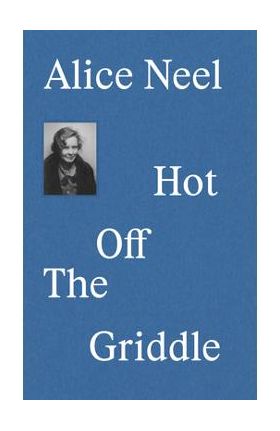 Alice Neel: Hot Off the Griddle - Eleanor Nairne