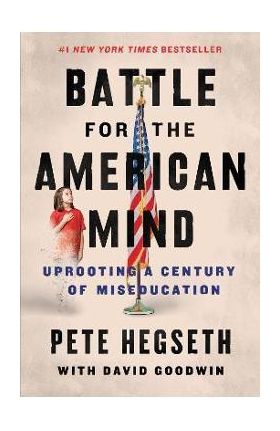 Battle for the American Mind: Uprooting a Century of Miseducation - Pete Hegseth