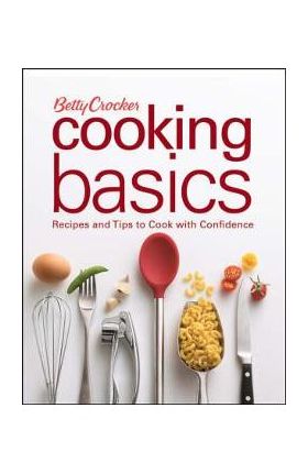 Betty Crocker Cooking Basics: Recipes and Tips Tocook with Confidence - Betty Crocker