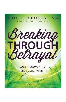 Breaking Through Betrayal: and Recovering the Peace Within, 2nd Edition - Holli Kenley