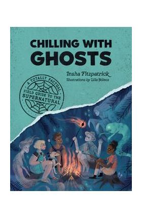 Chilling with Ghosts: A Totally Factual Field Guide to the Supernatural - Insha Fitzpatrick