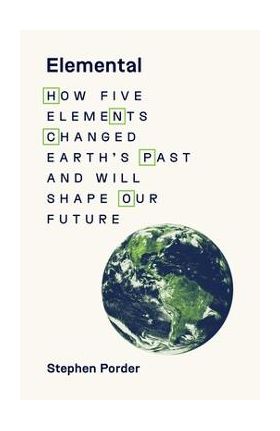 Elemental: How Five Elements Changed Earth's Past and Will Shape Our Future - Stephen Porder