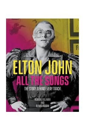 Elton John All the Songs: The Story Behind Every Track - Romuald Ollivier