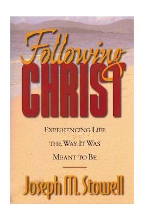 Following Christ: Experiencing Life the Way It Was Meant to Be - Joseph M. Stowell