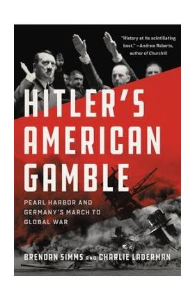 Hitler's American Gamble: Pearl Harbor and Germany's March to Global War - Brendan Simms