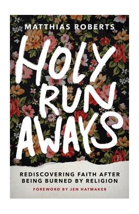 Holy Runaways: Rediscovering Faith After Being Burned by Religion - Matthias Roberts