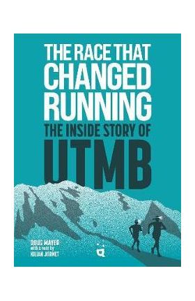 The Race That Changed Running: The Inside Story of Utmb - Doug Mayer