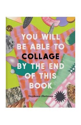 You Will Be Able to Collage by the End of This Book - Stephanie Hartman