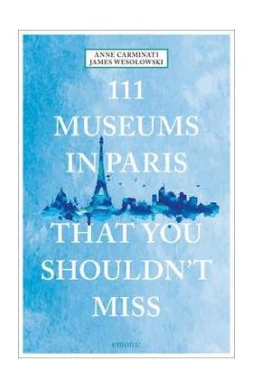 111 Museums in Paris That You Shouldn't Miss - Anne Carminati