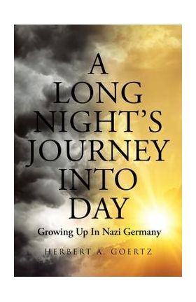 A Long Night's Journey Into Day: Growing Up In Nazi Germany - Herbert A. Goertz