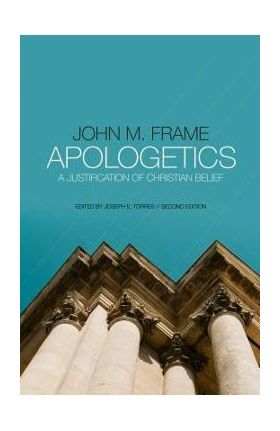 Apologetics: A Justification of Christian Belief - John M. Frame