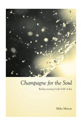 Champagne for the Soul: Rediscovering God's Gift of Joy - Mike Mason