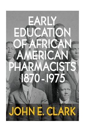 Early Education of African American Pharmacists 1870-1975 - John E. Clark